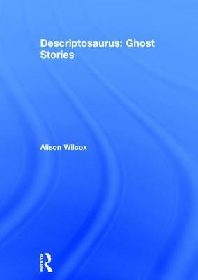 Descriptosaurus: Ghost Stories by Alison Wilcox