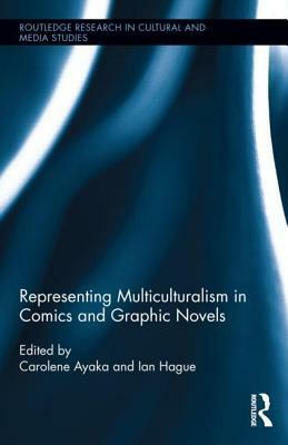 Representing Multiculturalism in Comics and Graphic Novels by Carolene Ayaka, Ian Hague
