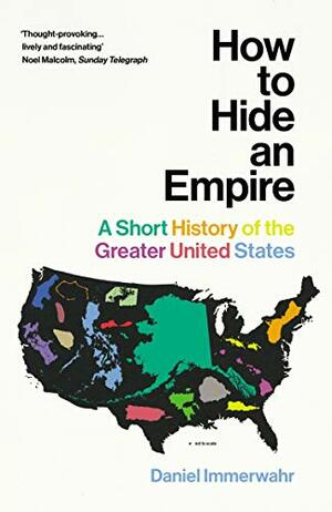 How to Hide an Empire: A Short History of the Greater United States by Daniel Immerwahr
