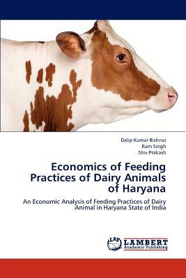 Economics of Feeding Practices of Dairy Animals of Haryana by Ram Singh, Dalip Kumar Bishnoi, Shiv Prakash