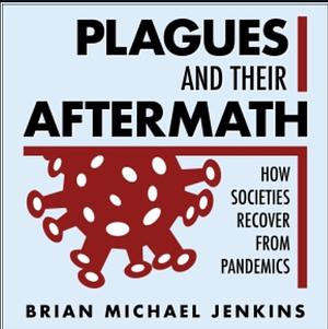 Plagues and Their Aftermaths: How Societies Recover From Pandemics by Brian Michael Jenkins