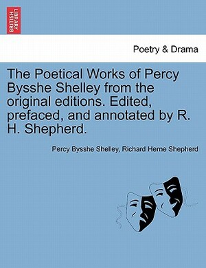 The Poetical Works of Percy Bysshe Shelley from the Original Editions. Edited, Prefaced, and Annotated by R. H. Shepherd. Large Paper Edition. Vol. I. by Percy Bysshe Shelley, Richard Herne Shepherd