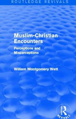 Muslim-Christian Encounters (Routledge Revivals): Perceptions and Misperceptions by William Montgomery Watt