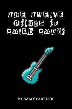 The Twelve Points Of Caleb Canto by Sam Starbuck