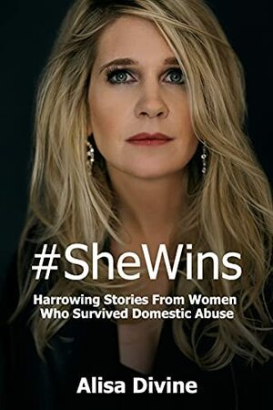 #SheWins: Harrowing Stories From Women Who Survived Domestic Abuse by Alisa Divine