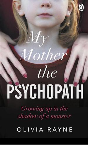 My Mother, the Psychopath: Growing Up in the Shadow of a Monster by Olivia Rayne