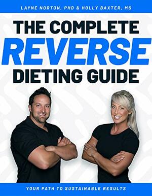 The Complete Reverse Dieting Guide: Your Path to Sustainable Results by Holly Baxter, Layne Norton