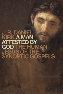 A Man Attested by God: The Human Jesus of the Synoptic Gospels by J.R. Daniel Kirk