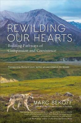 Rewilding Our Hearts: Building Pathways of Compassion and Coexistence by Marc Bekoff