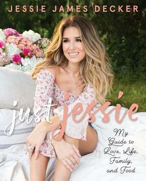 Just Jessie: My Guide to Love, Life, Family, and Food by Jessie James Decker