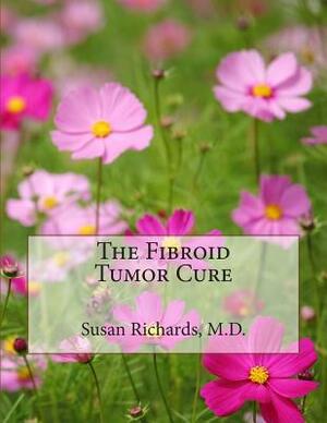 The Fibroid Tumor Cure by Susan Richards M. D.