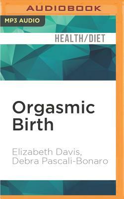 Orgasmic Birth: Your Guide to a Safe, Satisfying, and Pleasurable Birth Experience by Debra Pascali-Bonaro, Elizabeth Davis