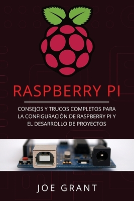 Raspberry Pi: Consejos y trucos completos para la configuración de Raspberry Pi y el desarrollo de proyectos (Libro En Español/Raspb by Joe Grant