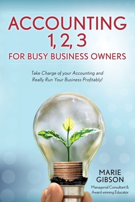 Accounting 1, 2 3 for Busy Business Owners: Take Charge of your Accounting and Really Run Your Business Profitably! by Marie Gibson