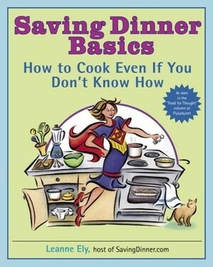 Saving Dinner Basics: How to Cook Even If You Don't Know How by Leanne Ely