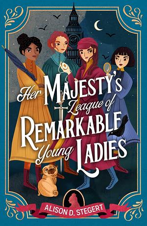 Her Majesty's League of Remarkable Young Ladies: an epic Victorian adventure and celebration of girls in STEM by Alison D. Stegert, Alison D. Stegert