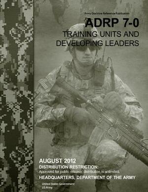 Army Doctrine Reference Publication ADRP 7-0 Training Units and Developing Leaders August 2012 by United States Government Us Army