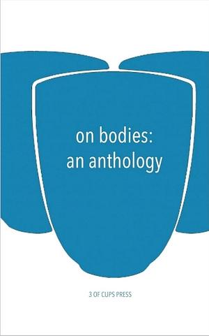 On Bodies: An Anthology by 3 of Cups Press