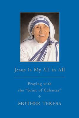 Jesus Is My All in All: Praying with the Saint of Calcutta by Mother Teresa