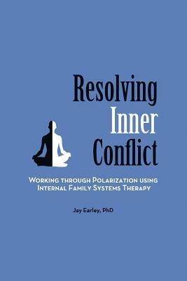 Resolving Inner Conflict: Working Through Polarization Using Internal Family Systems Therapy by Jay Earley