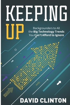 Keeping Up: backgrounders to all the big technology trends you can't afford to ignore by David Clinton