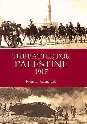 The Battle for Palestine 1917 by John D. Grainger