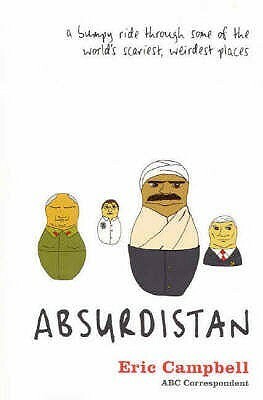 Absurdistan: A Bumpy Ride Through Some of the World's Scariest, Weirdest Places by Eric Campbell