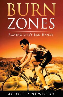 Burn Zones: Playing Life's Bad Hands by Jorge P. Newbery