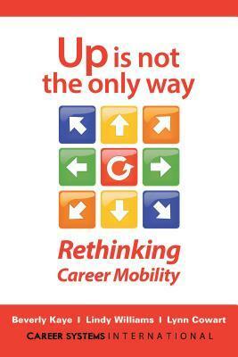 Up Is Not the Only Way: Rethinking Career Mobility by Beverly Kaye, Lynn Cowart, Lindy Williams