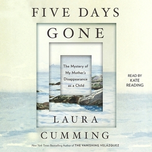 Five Days Gone: The Mystery of My Mother's Disappearance as a Child by Laura Cumming