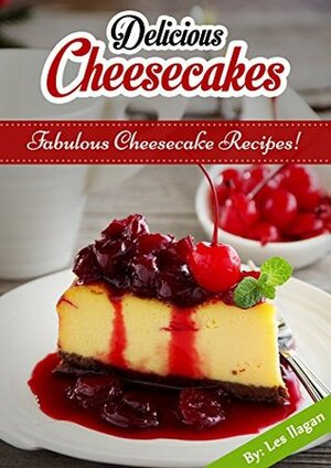 Cheesecake Recipes: Extremely Delicious Cheesecake Recipes to Satisfy Your Sweet Cravings by Content Arcade Publishing, Les Ilagan