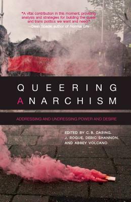 Queering Anarchism: Addressing and Undressing Power and Desire by Abbey Volcano, C.B. Daring, Deric Shannon, J. Rogue