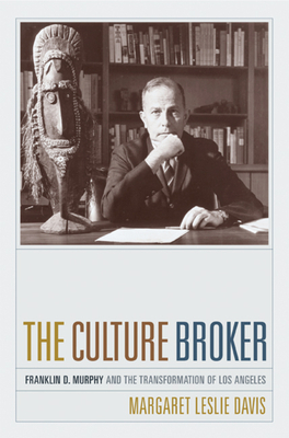 The Culture Broker: Franklin D. Murphy and the Transformation of Los Angeles by Margaret Leslie Davis
