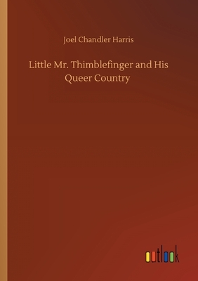Little Mr. Thimblefinger and His Queer Country by Joel Chandler Harris