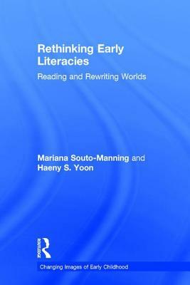 Rethinking Early Literacies: Reading and Rewriting Worlds by Mariana Souto-Manning, Haeny S. Yoon