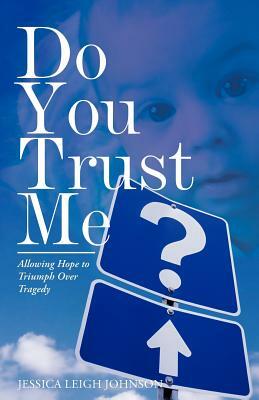 Do You Trust Me?: Allowing Hope to Triumph Over Tragedy by Jessica Leigh Johnson