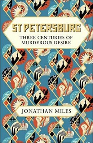 St Petersburg: Three Centuries of Murderous Desire by Jonathan Miles