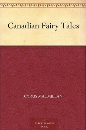 Canadian Fairy Tales by Cyrus MacMillan, Marcia Lane Foster