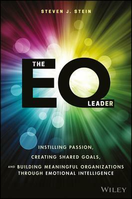 The EQ Leader: Instilling Passion, Creating Shared Goals, and Building Meaningful Organizations through Emotional Intelligence by Steven J. Stein
