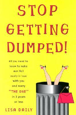 Stop Getting Dumped!: All You Need to Know to Make Men Fall Madly in Love with You and Marry 'the One' in 3 Years or Less by Lisa Daily