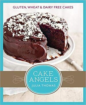 Cake Angels: Amazing gluten, wheat and dairy free cakes by Julia Thomas