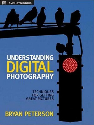 Understanding Digital Photography: Techniques for Getting Great Pictures by Bryan Peterson