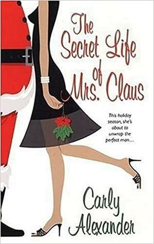 The Secret Life of Mrs. Claus by Carly Alexander