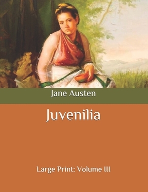 Juvenilia: Large Print: Volume III by Jane Austen