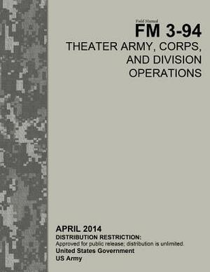 Field Manual FM 3-94 Theater Army, Corps, and Division Operations April 2014 by United States Government Us Army