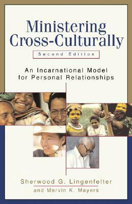 Ministering Cross-Culturally: An Incarnational Model for Personal Relationships by Marvin K. Mayers, Sherwood G. Lingenfelter