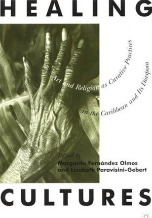 Healing Cultures: Art and Religion as Curative Practices in the Caribbean and its Diaspora by Margarite Fernandez Olmos