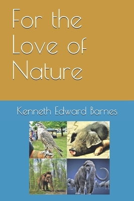 For the Love of Nature by Kenneth Edward Barnes