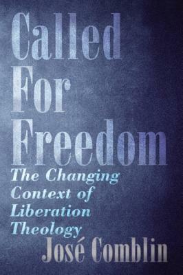 Called for Freedom: The Changing Context of Liberation Theology by José Comblin