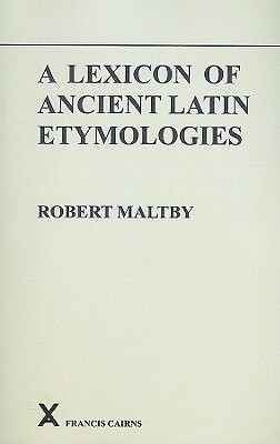 A Lexicon of Ancient Latin Etymologies by Robert Maltby